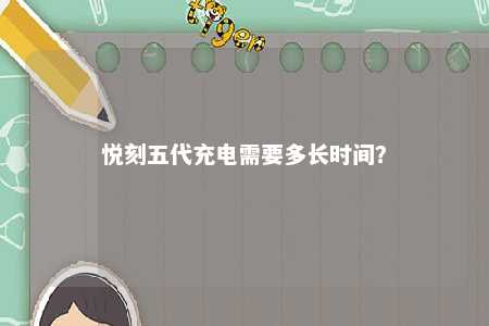 悦刻五代充电需要多长时间
？ 
