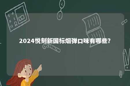 2024悦刻新国标烟弹口味有哪些
？ 